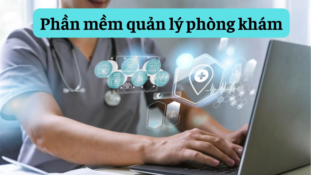 Top 10 phần mềm quản lý phòng khám tốt nhất hiện nay